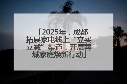 2025年，成都拓展家电线上“立买立减”渠道，开展蓉城家庭焕新行动