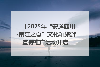 2025年“安逸四川·南江之夏”文化和旅游宣传推广活动开启