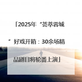2025年“荟萃蓉城”好戏开箱：30余场精品剧目将轮番上演