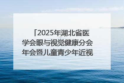 2025年湖北省医学会眼与视觉健康分会年会暨儿童青少年近视防控研讨会在荆召开