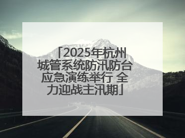 2025年杭州城管系统防汛防台应急演练举行 全力迎战主汛期