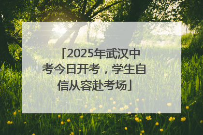 2025年武汉中考今日开考，学生自信从容赴考场