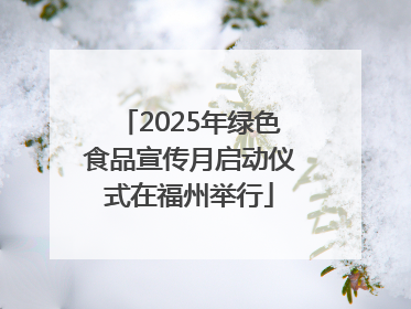 2025年绿色食品宣传月启动仪式在福州举行