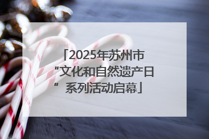 2025年苏州市“文化和自然遗产日”系列活动启幕