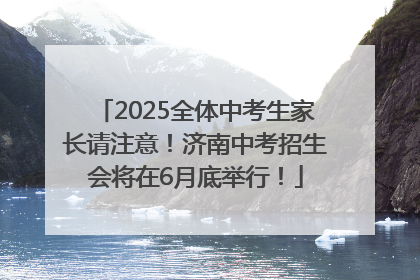 2025全体中考生家长请注意！济南中考招生会将在6月底举行！
