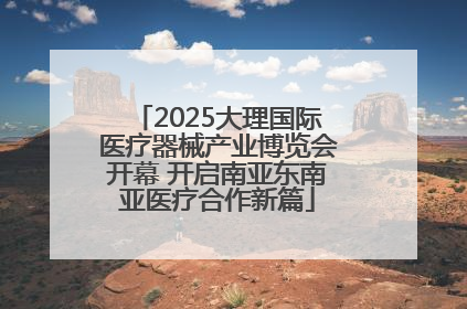 2025大理国际医疗器械产业博览会开幕 开启南亚东南亚医疗合作新篇