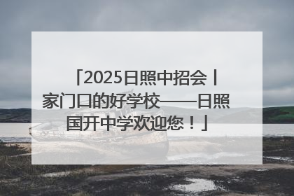 2025日照中招会丨家门口的好学校——日照国开中学欢迎您！
