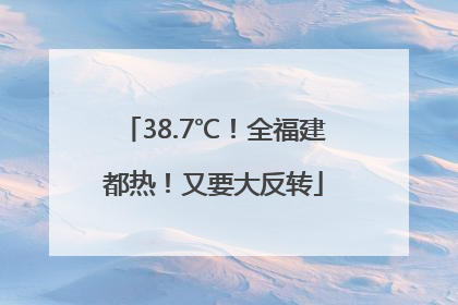 38.7℃！全福建都热！又要大反转