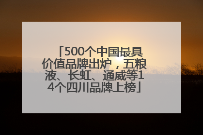 500个中国最具价值品牌出炉，五粮液、长虹、通威等14个四川品牌上榜