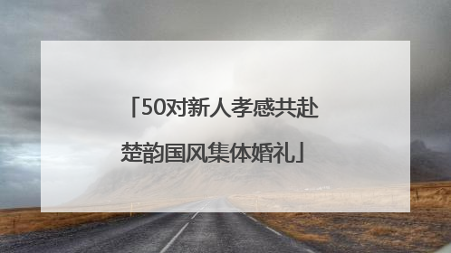 50对新人孝感共赴楚韵国风集体婚礼