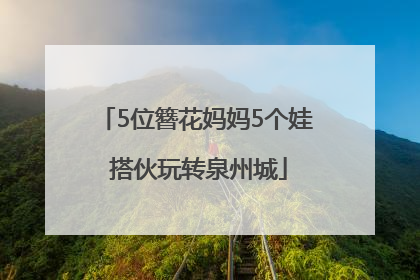 5位簪花妈妈5个娃 搭伙玩转泉州城
