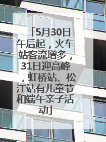 5月30日午后起，火车站客流增多，31日迎高峰，虹桥站、松江站有儿童节和端午亲子活动