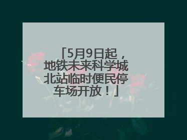 5月9日起，地铁未来科学城北站临时便民停车场开放！