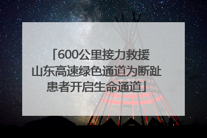 600公里接力救援 山东高速绿色通道为断趾患者开启生命通道