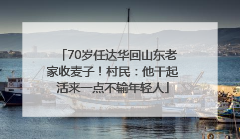 70岁任达华回山东老家收麦子！村民：他干起活来一点不输年轻人