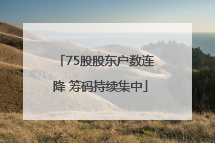 75股股东户数连降 筹码持续集中