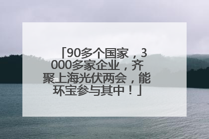 90多个国家，3000多家企业，齐聚上海光伏两会，能环宝参与其中！