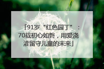 91岁“红色园丁”：70载初心如磐，用爱浇灌留守儿童的未来