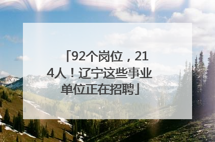 92个岗位，214人！辽宁这些事业单位正在招聘