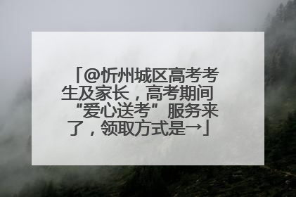 @忻州城区高考考生及家长，高考期间“爱心送考”服务来了，领取方式是→