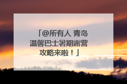 @所有人 青岛温馨巴士暑期露营攻略来啦！