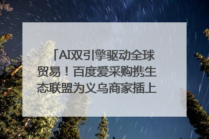 AI双引擎驱动全球贸易！百度爱采购携生态联盟为义乌商家插上“数字翅膀”