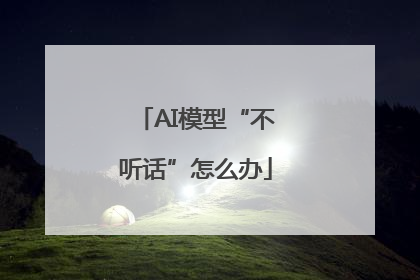 AI模型“不听话”怎么办