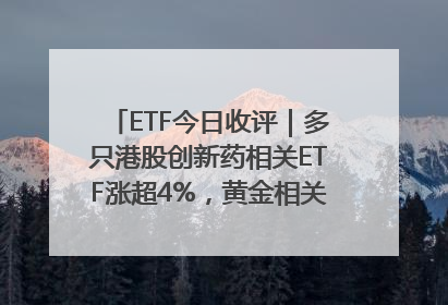 ETF今日收评｜多只港股创新药相关ETF涨超4%，黄金相关ETF跌逾1%