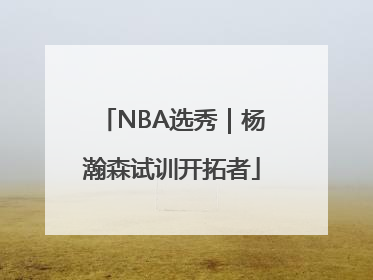 NBA选秀｜杨瀚森试训开拓者
